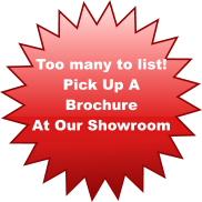Too many to list! Pick Up A  Brochure  At Our Showroom