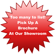 Too many to list! Pick Up A  Brochure  At Our Showroom